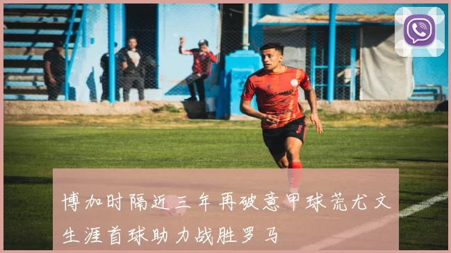 博加时隔近三年再破意甲球荒尤文生涯首球助力战胜罗马