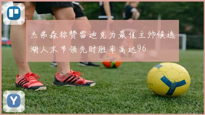 杰弗森称赞雷迪克为最佳主帅候选湖人末节领先时胜率高达96