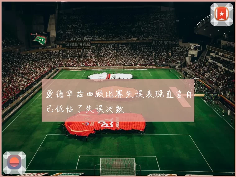 爱德华兹回顾比赛失误表现直言自己低估了失误次数