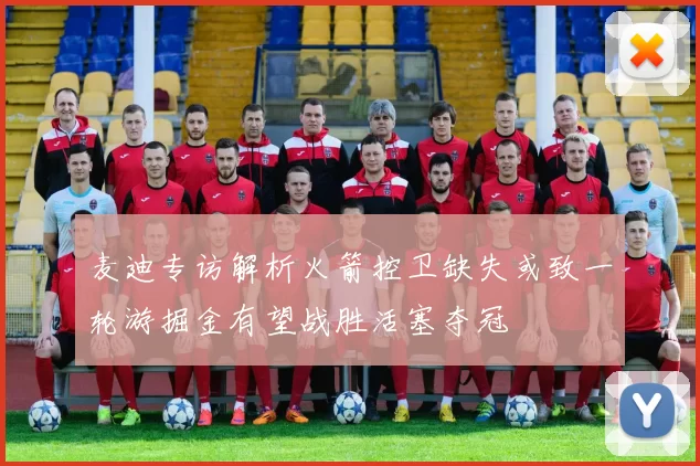麦迪专访解析火箭控卫缺失或致一轮游掘金有望战胜活塞夺冠