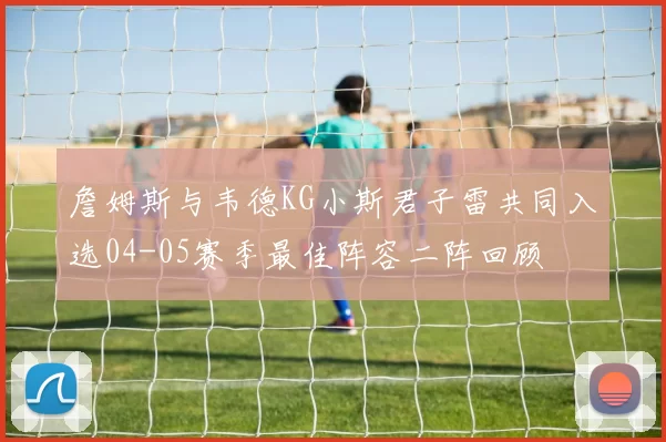 詹姆斯与韦德KG小斯君子雷共同入选04-05赛季最佳阵容二阵回顾