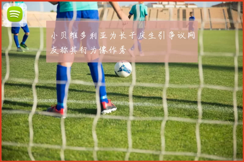 小贝维多利亚为长子庆生引争议网友称其行为像作秀