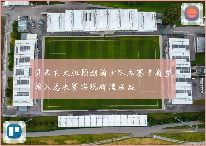 贝弗利大胆预测骑士队本赛季有望闯入总决赛实现辉煌成就