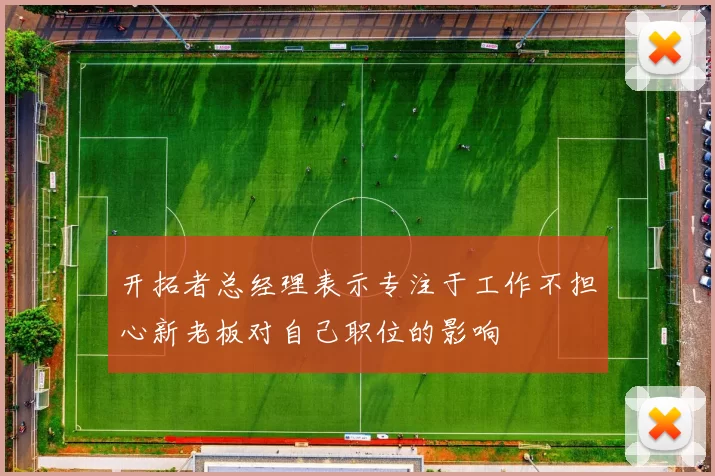 开拓者总经理表示专注于工作不担心新老板对自己职位的影响