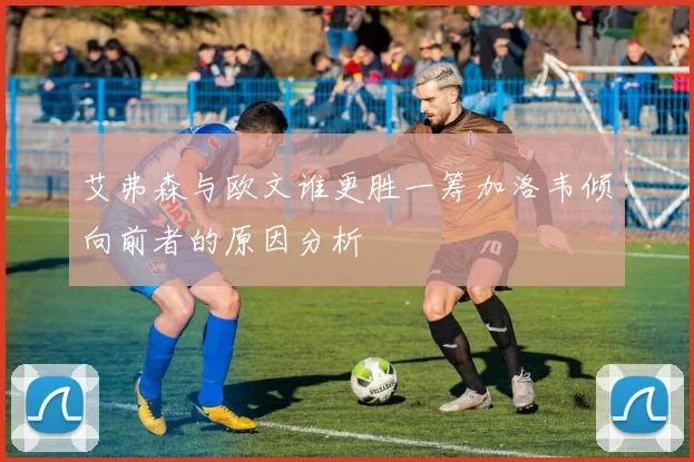 艾弗森与欧文谁更胜一筹加洛韦倾向前者的原因分析