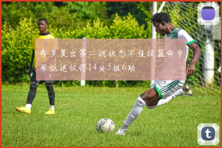 希罗复出第二战状态不佳投篮命中率低迷仅得14分5板6助