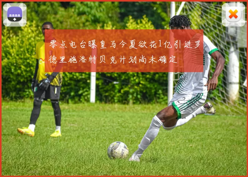 零点电台曝皇马今夏欲花1亿引进罗德里施洛特贝克计划尚未确定