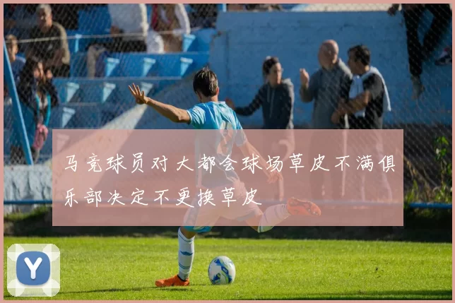 马竞球员对大都会球场草皮不满俱乐部决定不更换草皮