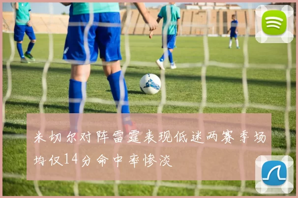 米切尔对阵雷霆表现低迷两赛季场均仅14分命中率惨淡