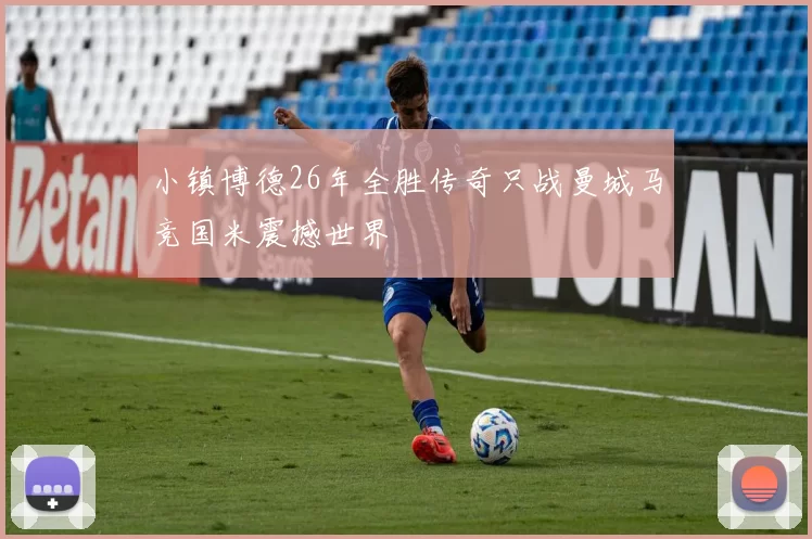 小镇博德26年全胜传奇只战曼城马竞国米震撼世界