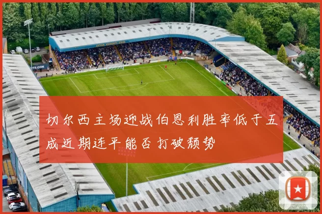 切尔西主场迎战伯恩利胜率低于五成近期连平能否打破颓势