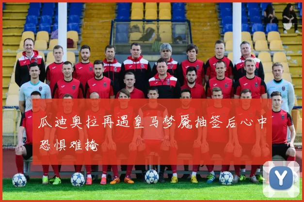 瓜迪奥拉再遇皇马梦魇抽签后心中恐惧难掩