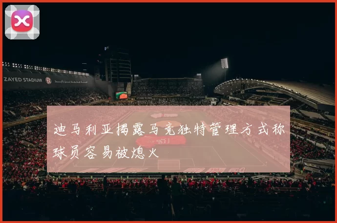 迪马利亚揭露马竞独特管理方式称球员容易被熄火