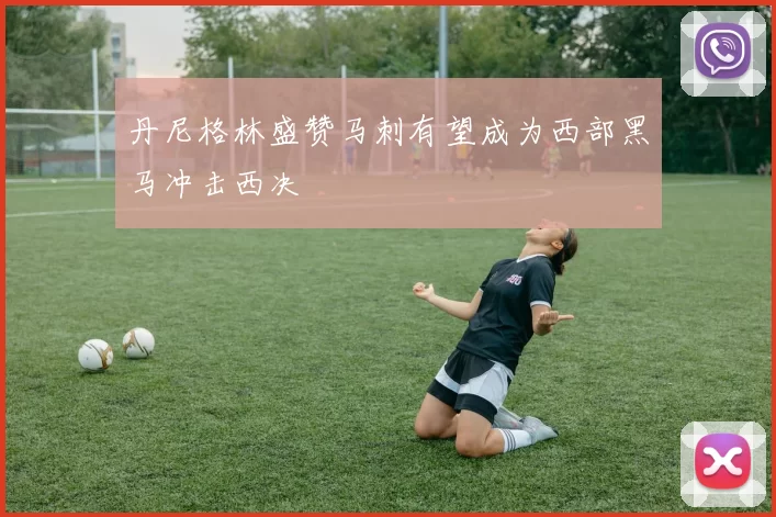 丹尼格林盛赞马刺有望成为西部黑马冲击西决
