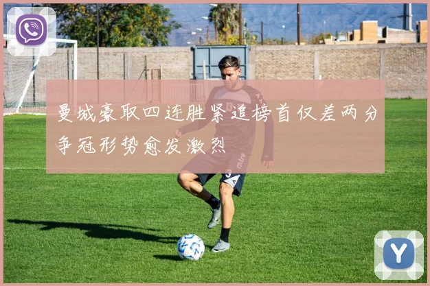 曼城豪取四连胜紧追榜首仅差两分争冠形势愈发激烈