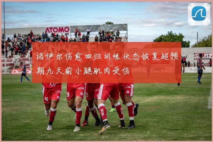 诺伊尔伤愈回归训练状态恢复超预期九天前小腿肌肉受伤