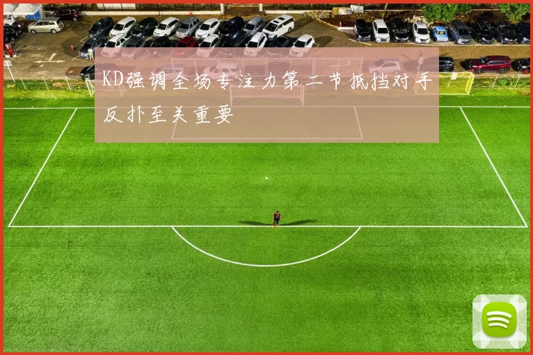 KD强调全场专注力第二节抵挡对手反扑至关重要