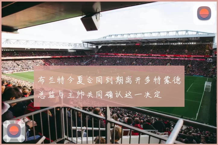 布兰特今夏合同到期离开多特蒙德总监与主帅共同确认这一决定